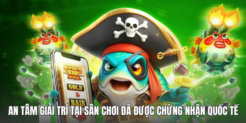 An tâm giải trí tại sân chơi đã được chứng nhận quốc tế