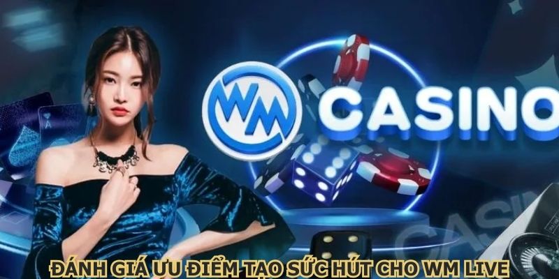 Đánh giá ưu điểm tạo sức hút cho WM live