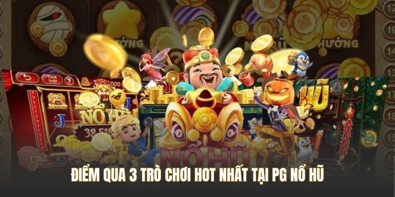 Điểm qua 3 trò chơi hot nhất tại PG Nổ Hũ