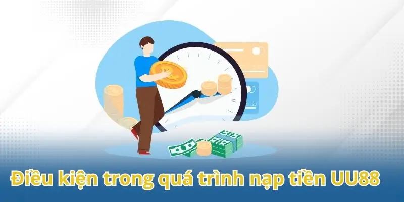 Một số điều kiện cơ bản trong quá trình nạp tiền UU88