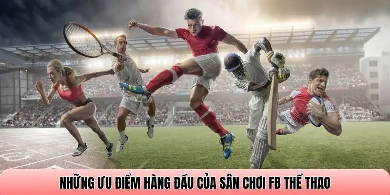 Những ưu điểm hàng đầu của sân chơi FB thể thao