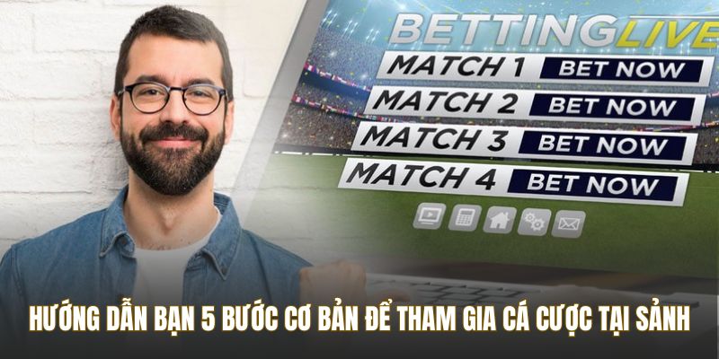 Hướng dẫn bạn 5 bước cơ bản để tham gia cá cược tại sảnh
