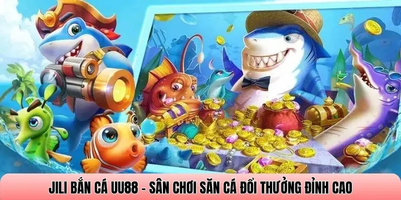 Jili bắn cá UU88 - Sân chơi săn cá đổi thưởng đỉnh cao
