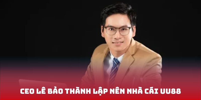 Quá trình CEO Lê Bảo thành lập nên nhà cái UU88